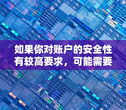 如果你对账户的安全性有较高要求,可能需要更谨慎地管理账户,比如 如果你对账户的安全性有较高要求,可能需要更谨慎地管理账户,比如