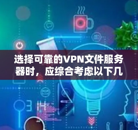 选择可靠的VPN文件服务器时,应综合考虑以下几个关键因素 选择可靠的VPN文件服务器时,应综合考虑以下几个关键因素