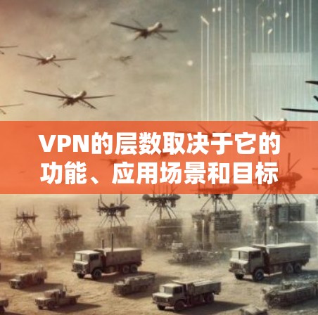 VPN的层数取决于它的功能、应用场景和目标用户。以下是几种常见的VPN层数及其对应类型 VPN的层数取决于它的功能、应用场景和目标用户。以下是几种常见的VPN层数及其对应类型