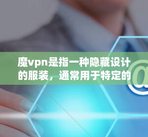 魔vpn是指一种隐藏设计的服装,通常用于特定的场合或隐藏需求。以下是一步步的使用指南 魔vpn是指一种隐藏设计的服装,通常用于特定的场合或隐藏需求。以下是一步步的使用指南