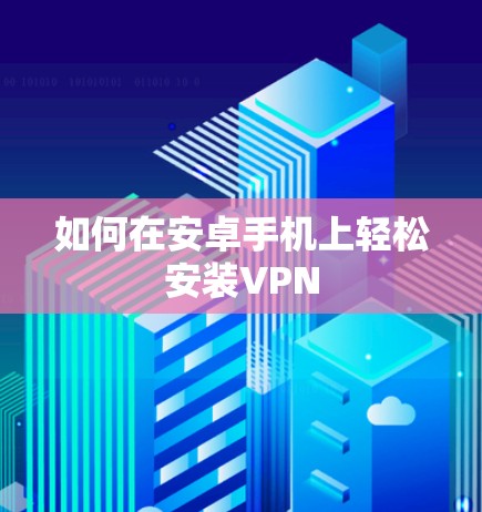 如何在安卓手机上轻松安装VPN 如何在安卓手机上轻松安装VPN