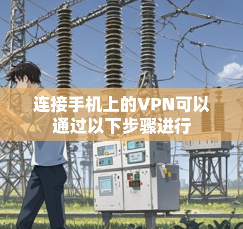 连接手机上的VPN可以通过以下步骤进行