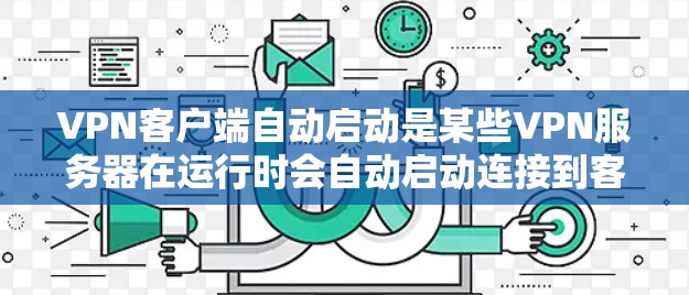 VPN客户端自动启动是某些VPN服务器在运行时会自动启动连接到客户端的配置。这种情况通常发生在服务器的缓存或配置中,导致客户端能够自动识别并启动服务。以下是关于如何处理这种情况的详细步骤和建议 VPN客户端自动启动是某些VPN服务器在运行时会自动启动连接到客户端的配置。这种情况通常发生在服务器的缓存或配置中,导致客户端能够自动识别并启动服务。以下是关于如何处理这种情况的详细步骤和建议