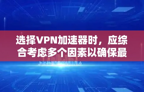 选择VPN加速器时,应综合考虑多个因素以确保最佳体验。以下是详细的指南,帮助您做出明智的选择 选择VPN加速器时,应综合考虑多个因素以确保最佳体验。以下是详细的指南,帮助您做出明智的选择