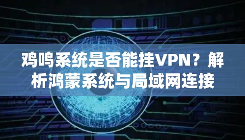 鸡鸣系统是否能挂VPN?解析鸿蒙系统与局域网连接的关系 鸡鸣系统是否能挂VPN?解析鸿蒙系统与局域网连接的关系