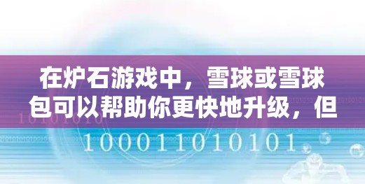 在炉石游戏中,雪球或雪球包可以帮助你更快地升级,但需要满足特定的雪堆条件。雪球或雪球包提供足够的石块,而雪堆的条件和雪堆的大小决定了它们的效果。以下是详细的步骤说明 在炉石游戏中,雪球或雪球包可以帮助你更快地升级,但需要满足特定的雪堆条件。雪球或雪球包提供足够的石块,而雪堆的条件和雪堆的大小决定了它们的效果。以下是详细的步骤说明