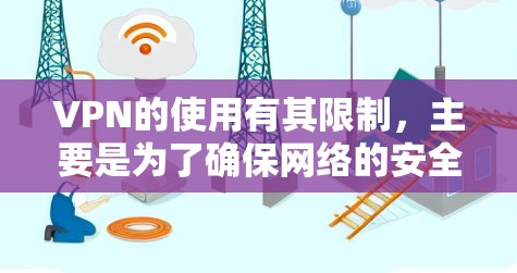 VPN的使用有其限制，主要是为了确保网络的安全性、避免恶意软件的感染、防止网络攻击、提高网络的稳定性以及防止数据泄露。这些限制通常是基于技术、安全和法律的考虑