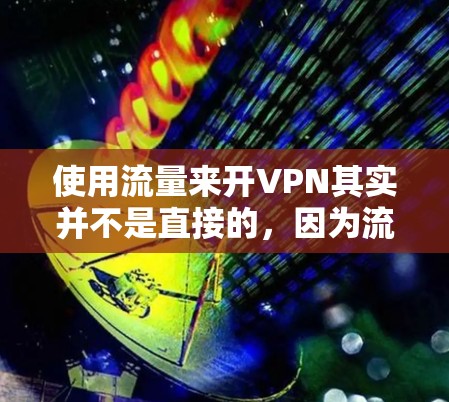 使用流量来开VPN其实并不是直接的,因为流量网络服务通常不直接提供VPN功能,除非有特定的配置或使用特定的软件包。然而,你可以通过以下方法使用流量来实现VPN连接 使用流量来开VPN其实并不是直接的,因为流量网络服务通常不直接提供VPN功能,除非有特定的配置或使用特定的软件包。然而,你可以通过以下方法使用流量来实现VPN连接