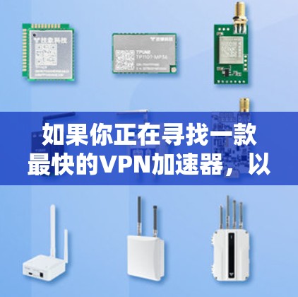 如果你正在寻找一款最快的VPN加速器,以下是一些知名的VPN加速器推荐,供你参考 如果你正在寻找一款最快的VPN加速器,以下是一些知名的VPN加速器推荐,供你参考
