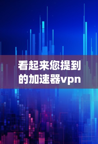 看起来您提到的加速器vpn可能是一个打字错误,可能是想表达加速器或者减速器,或者是VPN(VPC)相关的内容。如果您是想了解关于加速器的相关知识,或者关于VPN的使用方法,我可以提供一些帮助 看起来您提到的加速器vpn可能是一个打字错误,可能是想表达加速器或者减速器,或者是VPN(VPC)相关的内容。如果您是想了解关于加速器的相关知识,或者关于VPN的使用方法,我可以提供一些帮助