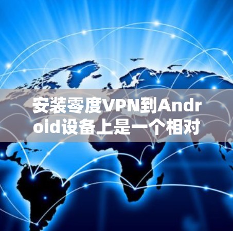 安装零度VPN到Android设备上是一个相对简单的过程,以下是一步步的指南 安装零度VPN到Android设备上是一个相对简单的过程,以下是一步步的指南