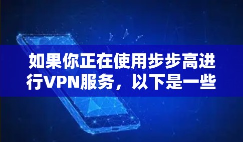如果你正在使用步步高进行VPN服务,以下是一些步骤和建议,帮助你更好地使用该服务 如果你正在使用步步高进行VPN服务,以下是一些步骤和建议,帮助你更好地使用该服务