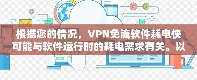 根据您的情况,VPN免流软件耗电快可能与软件运行时的耗电需求有关。以下是一些可能的解决方案,帮助您减少耗电 根据您的情况,VPN免流软件耗电快可能与软件运行时的耗电需求有关。以下是一些可能的解决方案,帮助您减少耗电