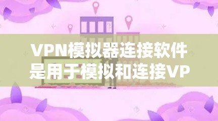 VPN模拟器连接软件是用于模拟和连接VPN服务的工具,以下是详细的步骤和答案 VPN模拟器连接软件是用于模拟和连接VPN服务的工具,以下是详细的步骤和答案