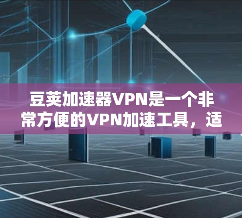豆荚加速器VPN是一个非常方便的VPN加速工具,适合很多用户使用。以下是使用豆荚加速器VPN的步骤 豆荚加速器VPN是一个非常方便的VPN加速工具,适合很多用户使用。以下是使用豆荚加速器VPN的步骤