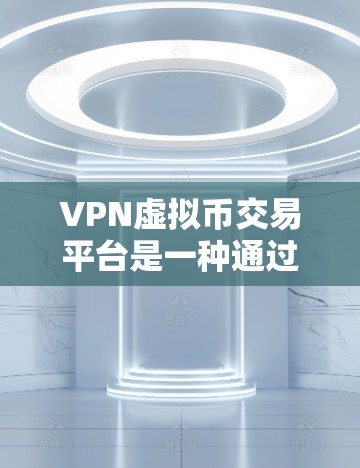VPN虚拟币交易平台是一种通过VPN连接虚拟货币（如比特币、以太坊等）的网络服务。这些平台通常提供虚拟币的交易、购买、销售以及存储服务，同时通过VPN传输数据，以保护用户的隐私和数据安全