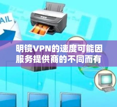 明镜VPN的速度可能因服务提供商的不同而有所差异，以下是一些可能的情况和分析