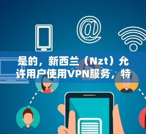 是的，新西兰（Nzt）允许用户使用VPN服务，特别是在满足国内用户或与当地机构通信的场景中。Nzt 的 VPN 服务可以帮助用户加密通信、访问内部网络或分享数据，同时遵守当地法律法规
