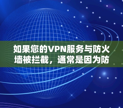如果您的VPN服务与防火墙被拦截，通常是因为防火墙的设置或权限限制了 VPN 的访问。以下是可能的原因和解决方法