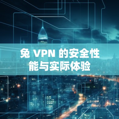 兔 VPN 的安全性能与实际体验