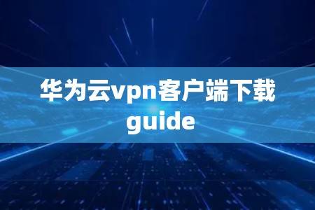 华为云vpn客户端下载 guide