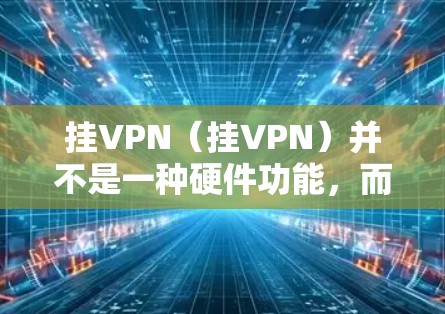 挂VPN（挂VPN）并不是一种硬件功能，而是技术手段，可以通过软件或网络服务实现。它通常用于增强设备与网络的连接稳定性，比如在Wi-Fi或3G网络中，通过挂VPN连接到特定的服务器或设备