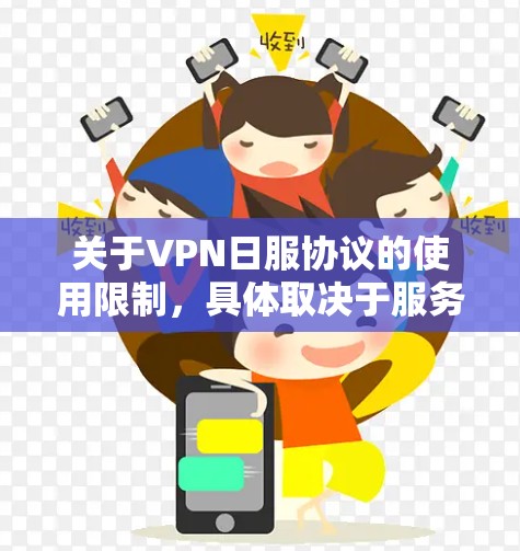 关于VPN日服协议的使用限制，具体取决于服务提供商的条款。一般来说，VPN日服协议可能包括以下内容