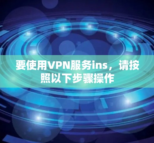 要使用VPN服务ins,请按照以下步骤操作 要使用VPN服务ins,请按照以下步骤操作