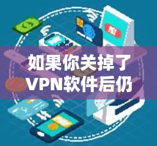 如果你关掉了VPN软件后仍然无法上网,可能需要检查以下几点 如果你关掉了VPN软件后仍然无法上网,可能需要检查以下几点