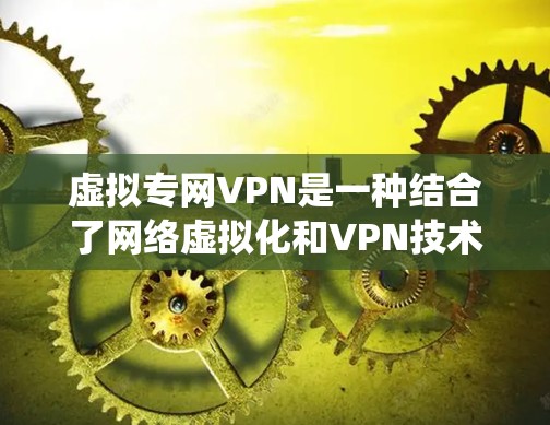 虚拟专网VPN是一种结合了网络虚拟化和VPN技术的系统,旨在提供高效、安全的通信解决方案。以下是对该技术的详细分析 虚拟专网VPN是一种结合了网络虚拟化和VPN技术的系统,旨在提供高效、安全的通信解决方案。以下是对该技术的详细分析