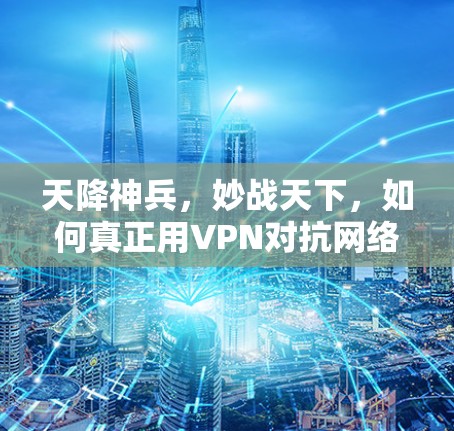 天降神兵,妙战天下,如何真正用VPN对抗网络攻击? 天降神兵,妙战天下,如何真正用VPN对抗网络攻击?