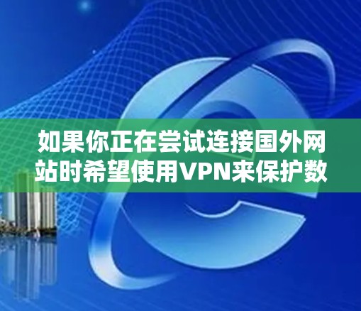 如果你正在尝试连接国外网站时希望使用VPN来保护数据安全，以下是一些推荐的VPN平台或工具，以帮助你更好地控制网络环境
