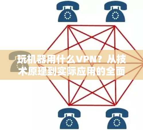 玩机器用什么VPN?从技术原理到实际应用的全面解析 玩机器用什么VPN?从技术原理到实际应用的全面解析