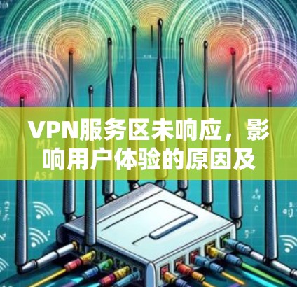 VPN服务区未响应，影响用户体验的原因及解决方案