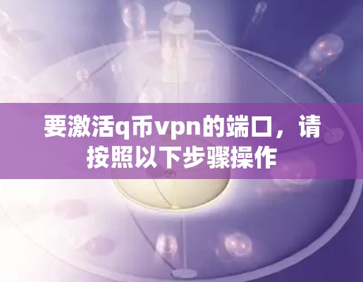 要激活q币vpn的端口,请按照以下步骤操作 要激活q币vpn的端口,请按照以下步骤操作