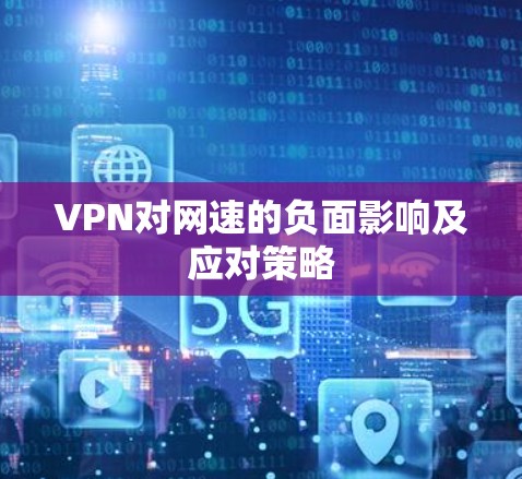 VPN对网速的负面影响及应对策略 VPN对网速的负面影响及应对策略