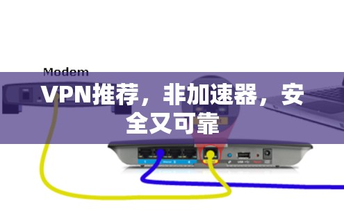 VPN推荐,非加速器,安全又可靠 VPN推荐,非加速器,安全又可靠