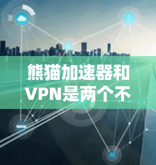 熊猫加速器和VPN是两个不同的网络加速工具,它们在功能和应用场景上有所不同 熊猫加速器和VPN是两个不同的网络加速工具,它们在功能和应用场景上有所不同