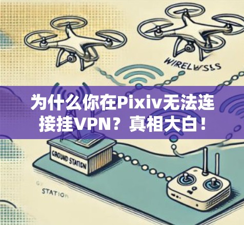 为什么你在Pixiv无法连接挂VPN？真相大白！