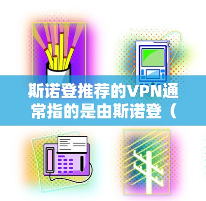 斯诺登推荐的VPN通常指的是由斯诺登(27年电影)所提及的一些VPN服务。这些服务可能是电影中提到的,但实际使用时,这些服务可能因使用场景而有所不同。以下是关于斯诺登推荐的VPN的总结 斯诺登推荐的VPN通常指的是由斯诺登(27年电影)所提及的一些VPN服务。这些服务可能是电影中提到的,但实际使用时,这些服务可能因使用场景而有所不同。以下是关于斯诺登推荐的VPN的总结