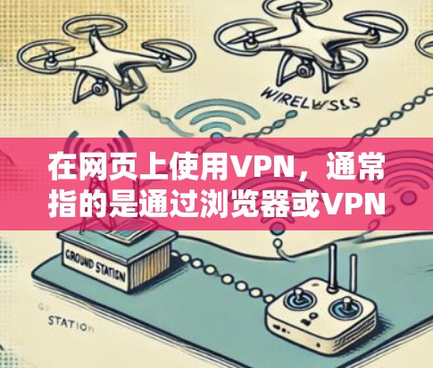 在网页上使用VPN，通常指的是通过浏览器或VPN软件直接访问网络，而不是通过VPN网站。以下是一些基本步骤和方法，帮助你轻松访问加密的网站