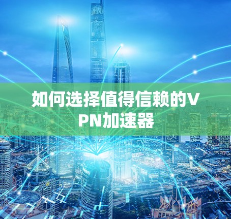 如何选择值得信赖的VPN加速器