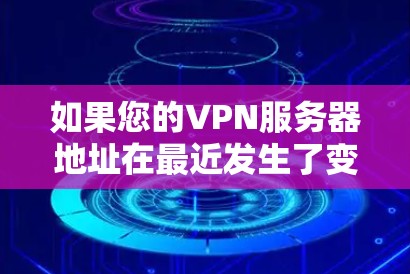 如果您的VPN服务器地址在最近发生了变化,可以考虑以下几种解决方案来解决这个问题 如果您的VPN服务器地址在最近发生了变化,可以考虑以下几种解决方案来解决这个问题