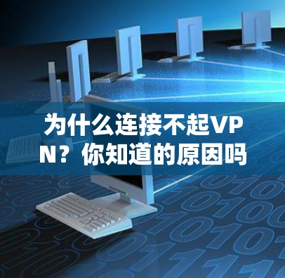为什么连接不起VPN？你知道的原因吗？
