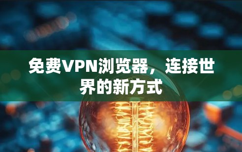 免费VPN浏览器，连接世界的新方式
