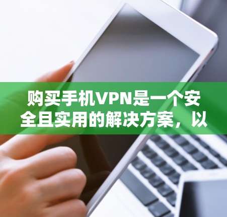 购买手机VPN是一个安全且实用的解决方案,以下是详细的步骤指南 购买手机VPN是一个安全且实用的解决方案,以下是详细的步骤指南