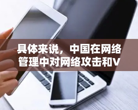 具体来说,中国在网络管理中对网络攻击和VPN的使用设置了一些限制。例如