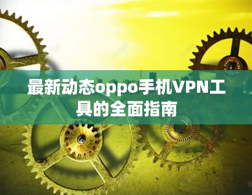 最新动态oppo手机VPN工具的全面指南 最新动态oppo手机VPN工具的全面指南