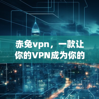 赤兔vpn,一款让你的VPN成为你的新宠