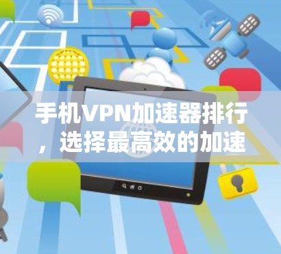 手机VPN加速器排行,选择最高效的加速器,提升你的网络体验